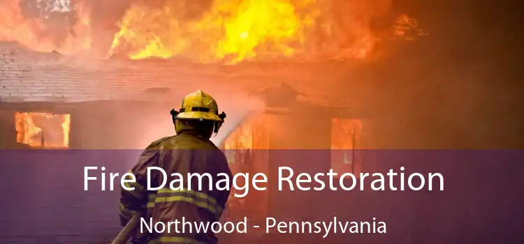 Fire Damage Restoration Northwood - Pennsylvania