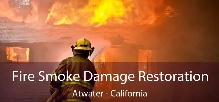 Fire Smoke Damage Restoration Atwater - California