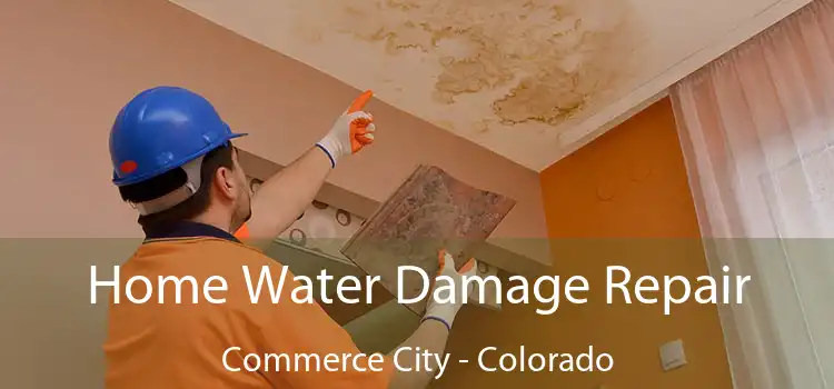 Home Water Damage Repair Commerce City - Colorado