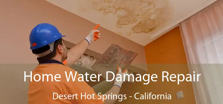 Home Water Damage Repair Desert Hot Springs - California