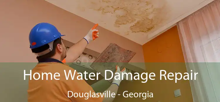 Home Water Damage Repair Douglasville - Georgia