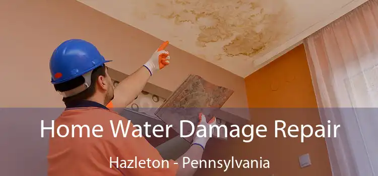 Home Water Damage Repair Hazleton - Pennsylvania